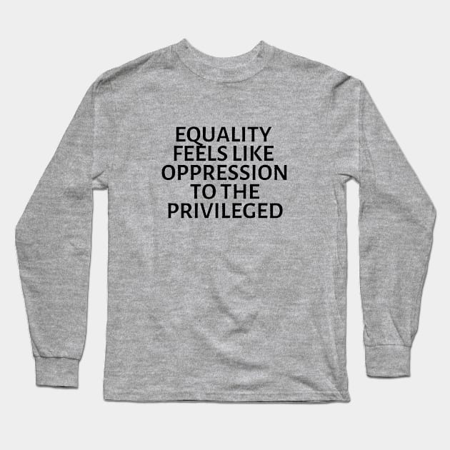 equality feels like oppression to the privileged Long Sleeve T-Shirt by gossiprag